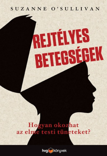 Suzanne O' Sullivan: Rejtélyes betegségek - Hogyan okoz az elme testi tüneteket?